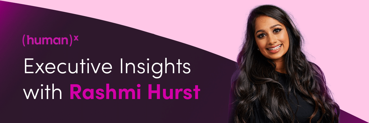 Executive Insights with Rashmi Hurst | (human)x - Digital Marketing Agency